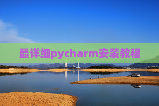 最详细pycharm安装教程 最详细pycharm安装教程